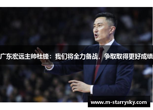 广东宏远主帅杜锋：我们将全力备战，争取取得更好成绩