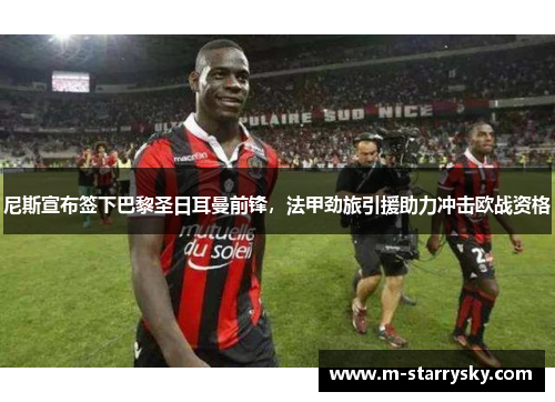 尼斯宣布签下巴黎圣日耳曼前锋，法甲劲旅引援助力冲击欧战资格