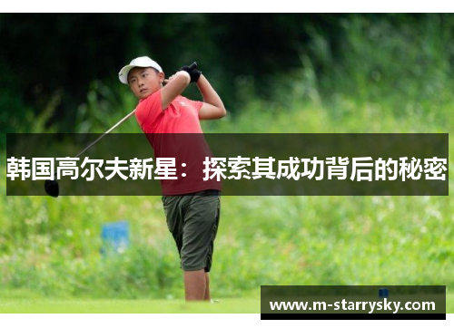 韩国高尔夫新星：探索其成功背后的秘密